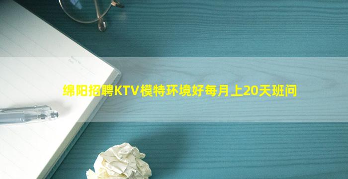 绵阳招聘KTV模特环境好每月上20天班问